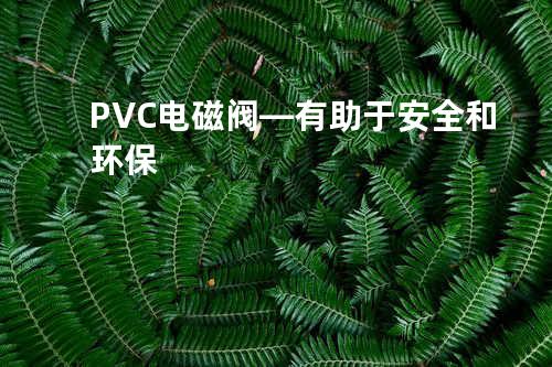 PVC电磁阀—有助于安全和环保